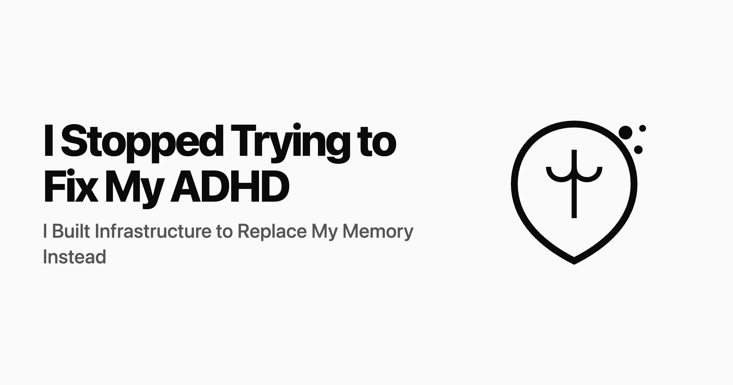 I Stopped Trying to Fix My ADHD. I Built Infrastructure to Replace My Memory Instead.